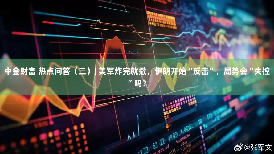 中金财富 热点问答（三）| 美军炸完就撤，伊朗开始“反击”，局势会“失控”吗？