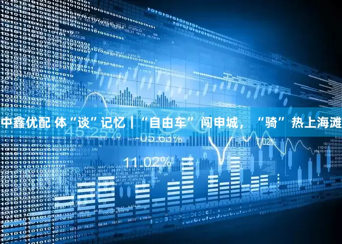 中鑫优配 体“谈”记忆｜“自由车” 闯申城， “骑” 热上海滩