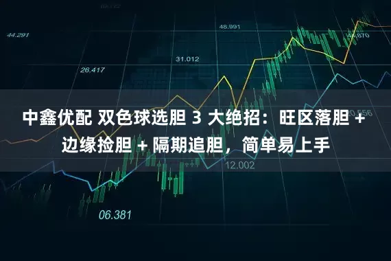 中鑫优配 双色球选胆 3 大绝招：旺区落胆 + 边缘捡胆 + 隔期追胆，简单易上手