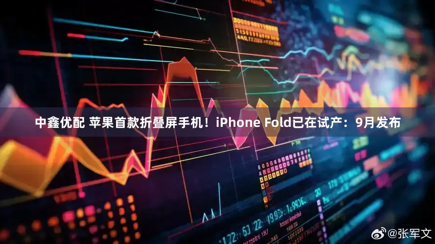 中鑫优配 苹果首款折叠屏手机！iPhone Fold已在试产：9月发布
